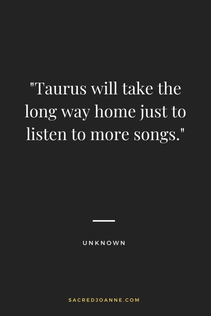 Taurus will take the long way home just to listen to more songs