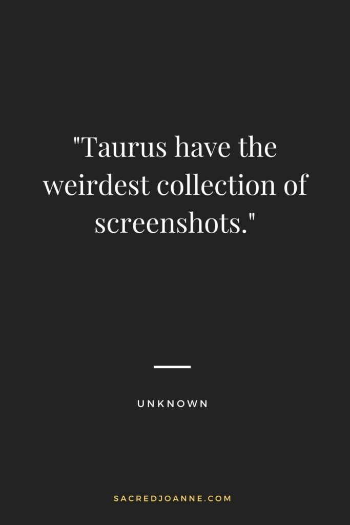 Taurus have the weirdest collection of screenshots