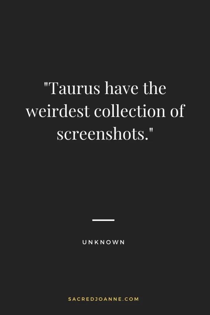 Taurus have the weirdest collection of screenshots