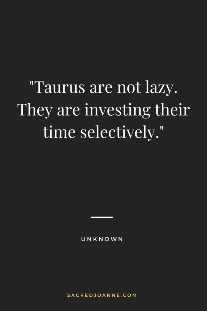 Taurus are not lazy. They are investing their time selectively